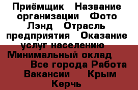 Приёмщик › Название организации ­ Фото-Лэнд › Отрасль предприятия ­ Оказание услуг населению › Минимальный оклад ­ 14 000 - Все города Работа » Вакансии   . Крым,Керчь